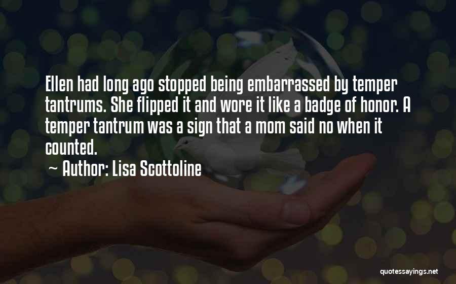 Lisa Scottoline Quotes: Ellen Had Long Ago Stopped Being Embarrassed By Temper Tantrums. She Flipped It And Wore It Like A Badge Of