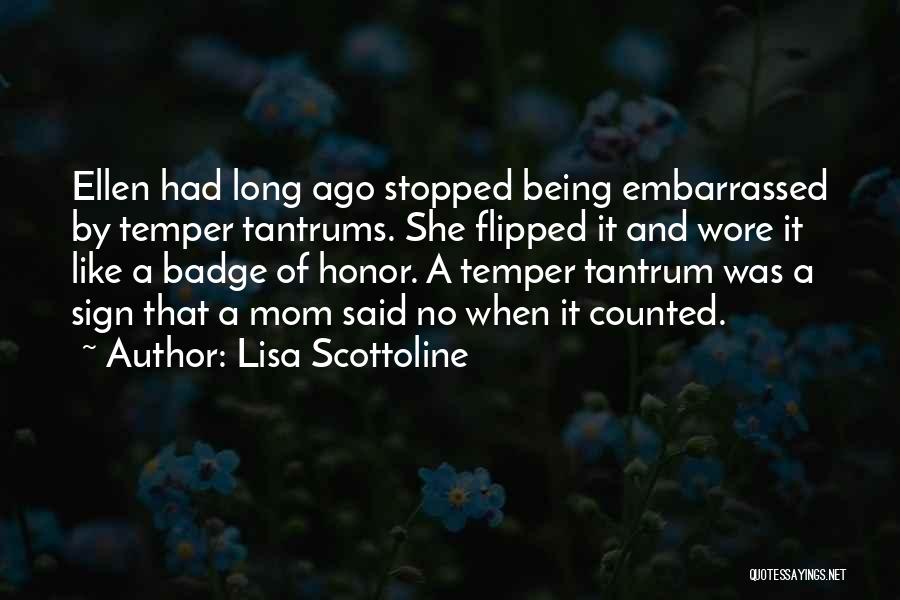 Lisa Scottoline Quotes: Ellen Had Long Ago Stopped Being Embarrassed By Temper Tantrums. She Flipped It And Wore It Like A Badge Of