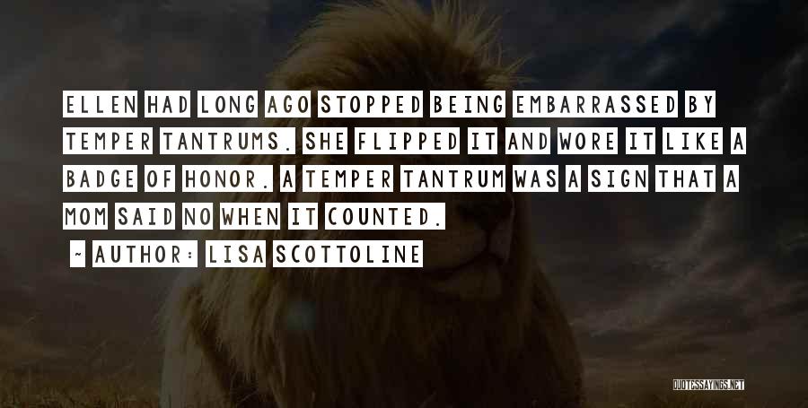 Lisa Scottoline Quotes: Ellen Had Long Ago Stopped Being Embarrassed By Temper Tantrums. She Flipped It And Wore It Like A Badge Of