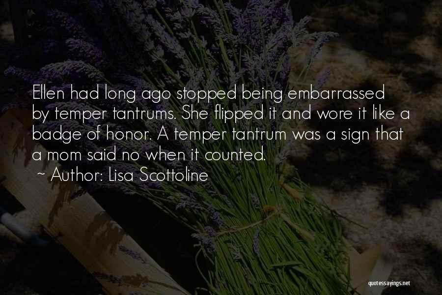 Lisa Scottoline Quotes: Ellen Had Long Ago Stopped Being Embarrassed By Temper Tantrums. She Flipped It And Wore It Like A Badge Of