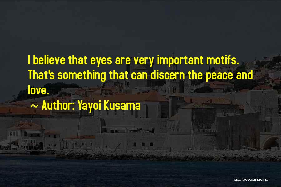 Yayoi Kusama Quotes: I Believe That Eyes Are Very Important Motifs. That's Something That Can Discern The Peace And Love.