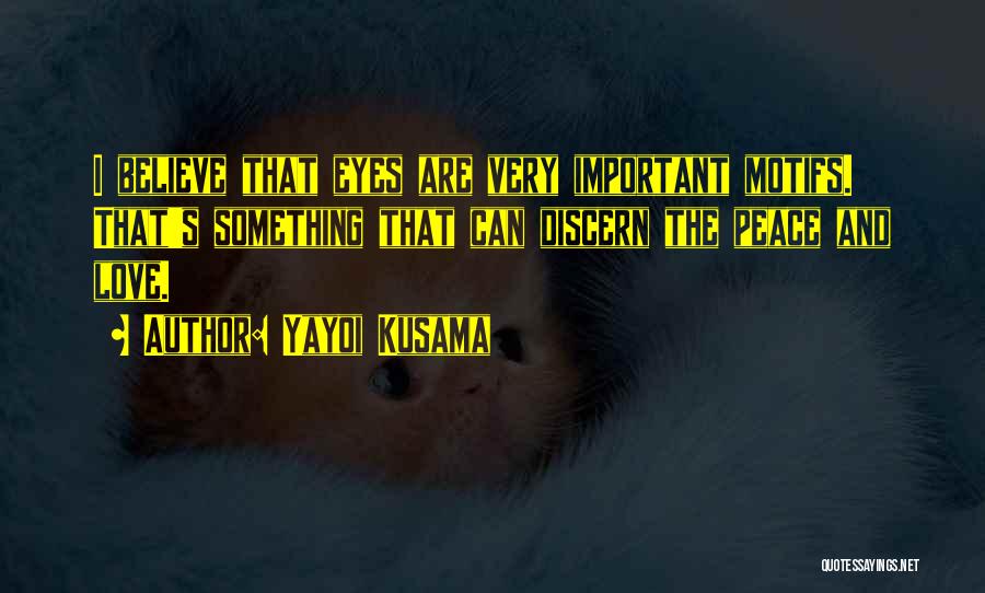 Yayoi Kusama Quotes: I Believe That Eyes Are Very Important Motifs. That's Something That Can Discern The Peace And Love.