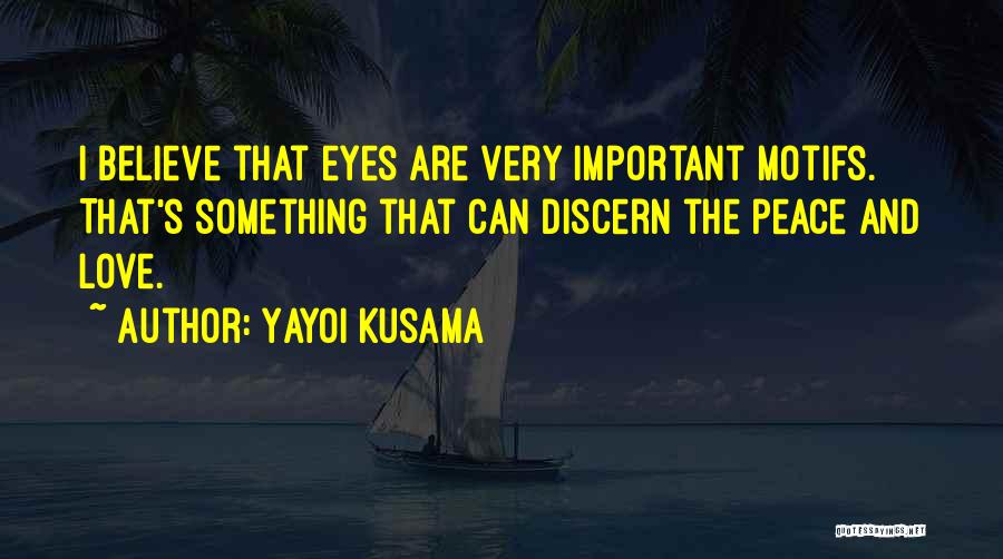 Yayoi Kusama Quotes: I Believe That Eyes Are Very Important Motifs. That's Something That Can Discern The Peace And Love.