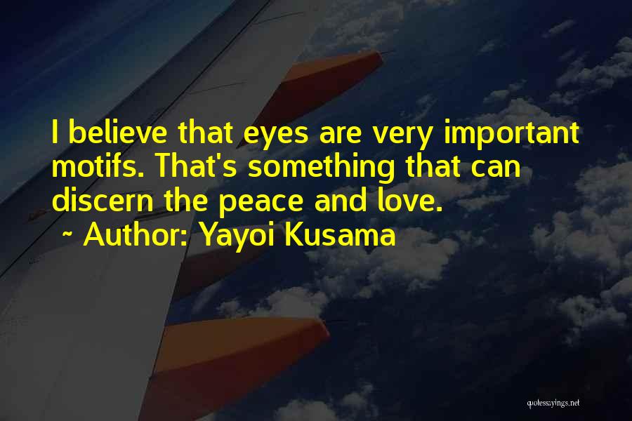 Yayoi Kusama Quotes: I Believe That Eyes Are Very Important Motifs. That's Something That Can Discern The Peace And Love.