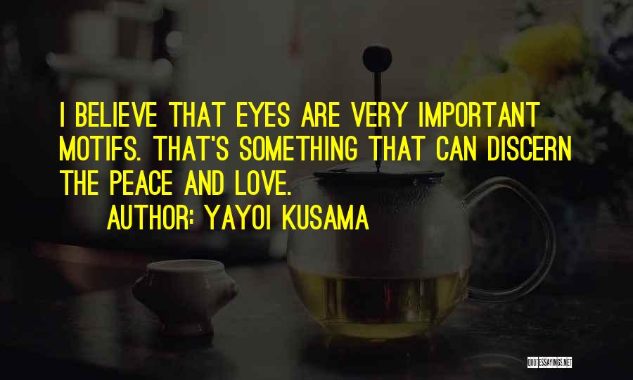 Yayoi Kusama Quotes: I Believe That Eyes Are Very Important Motifs. That's Something That Can Discern The Peace And Love.
