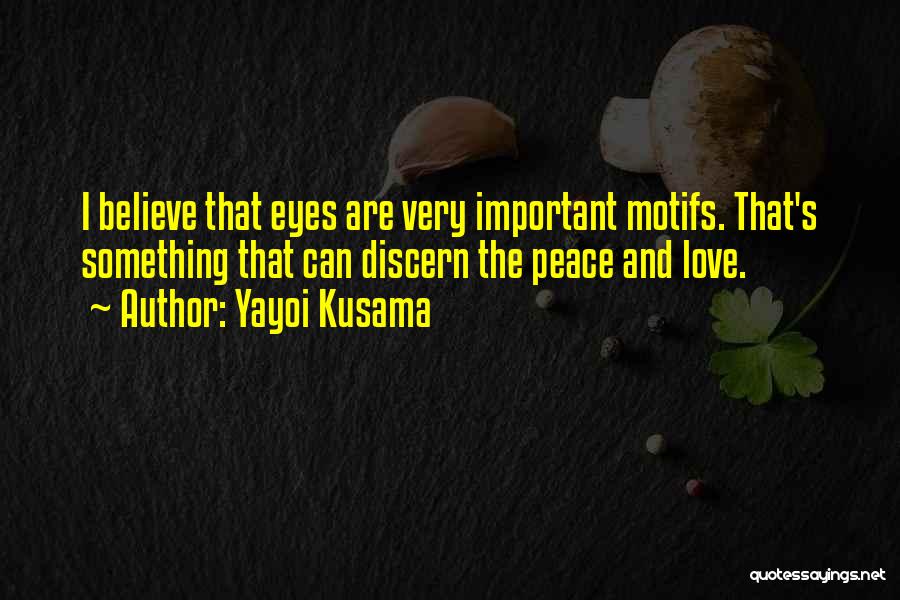 Yayoi Kusama Quotes: I Believe That Eyes Are Very Important Motifs. That's Something That Can Discern The Peace And Love.