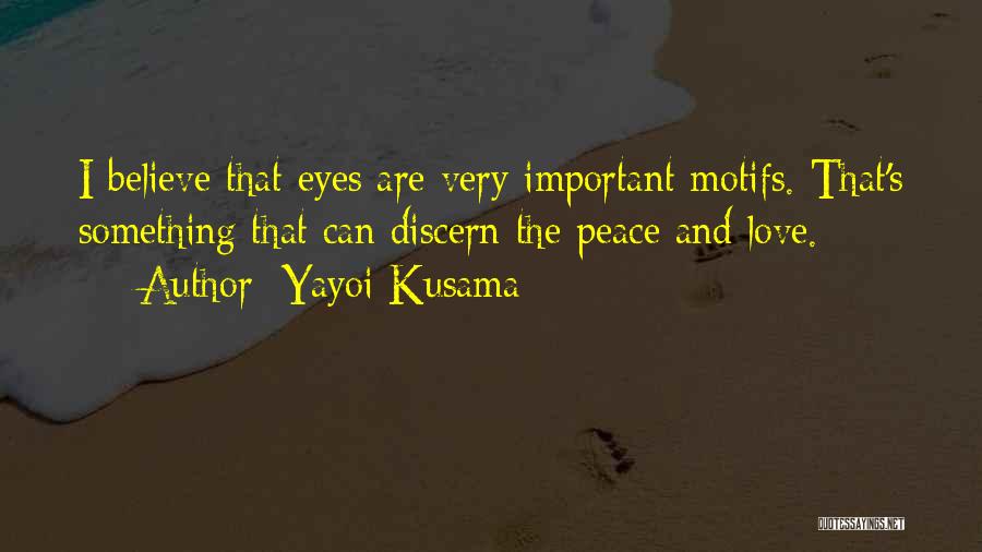 Yayoi Kusama Quotes: I Believe That Eyes Are Very Important Motifs. That's Something That Can Discern The Peace And Love.