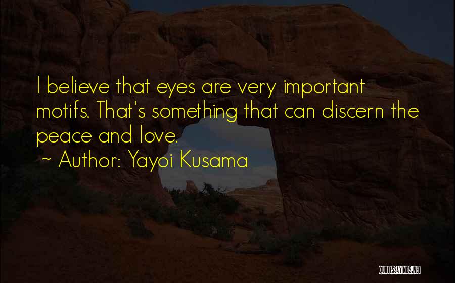 Yayoi Kusama Quotes: I Believe That Eyes Are Very Important Motifs. That's Something That Can Discern The Peace And Love.