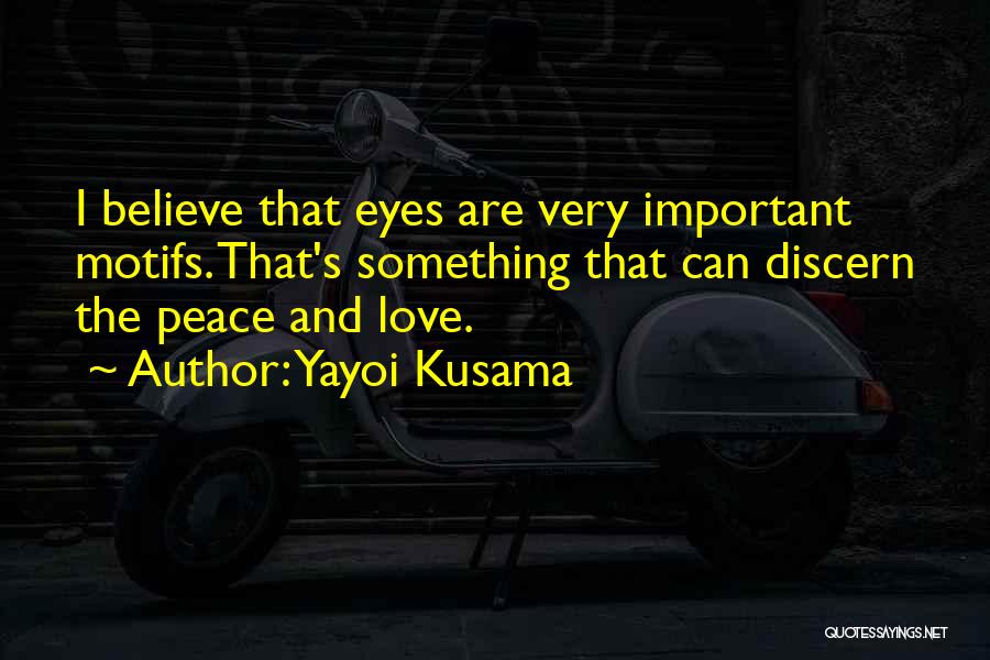 Yayoi Kusama Quotes: I Believe That Eyes Are Very Important Motifs. That's Something That Can Discern The Peace And Love.