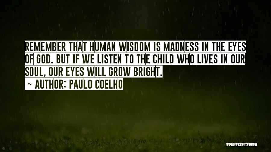 Paulo Coelho Quotes: Remember That Human Wisdom Is Madness In The Eyes Of God. But If We Listen To The Child Who Lives