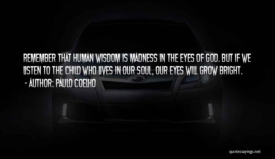 Paulo Coelho Quotes: Remember That Human Wisdom Is Madness In The Eyes Of God. But If We Listen To The Child Who Lives