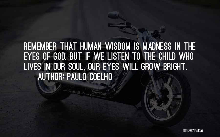 Paulo Coelho Quotes: Remember That Human Wisdom Is Madness In The Eyes Of God. But If We Listen To The Child Who Lives