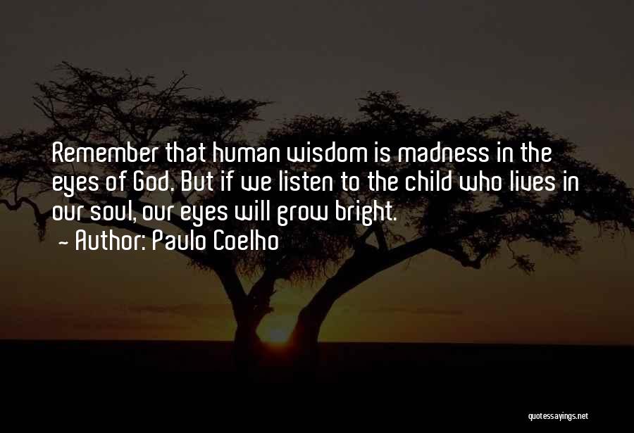 Paulo Coelho Quotes: Remember That Human Wisdom Is Madness In The Eyes Of God. But If We Listen To The Child Who Lives