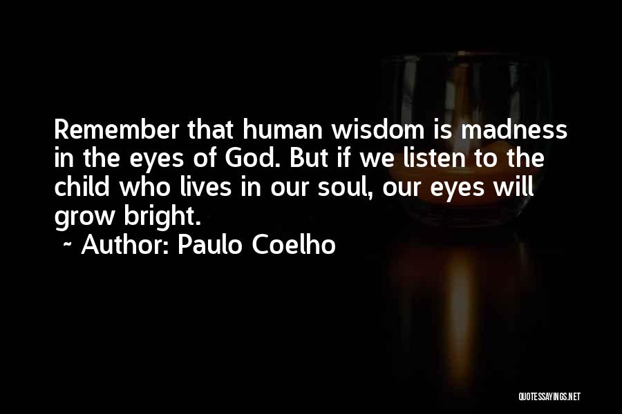 Paulo Coelho Quotes: Remember That Human Wisdom Is Madness In The Eyes Of God. But If We Listen To The Child Who Lives