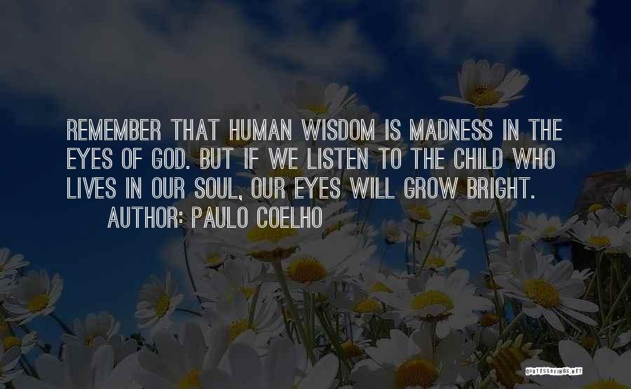 Paulo Coelho Quotes: Remember That Human Wisdom Is Madness In The Eyes Of God. But If We Listen To The Child Who Lives