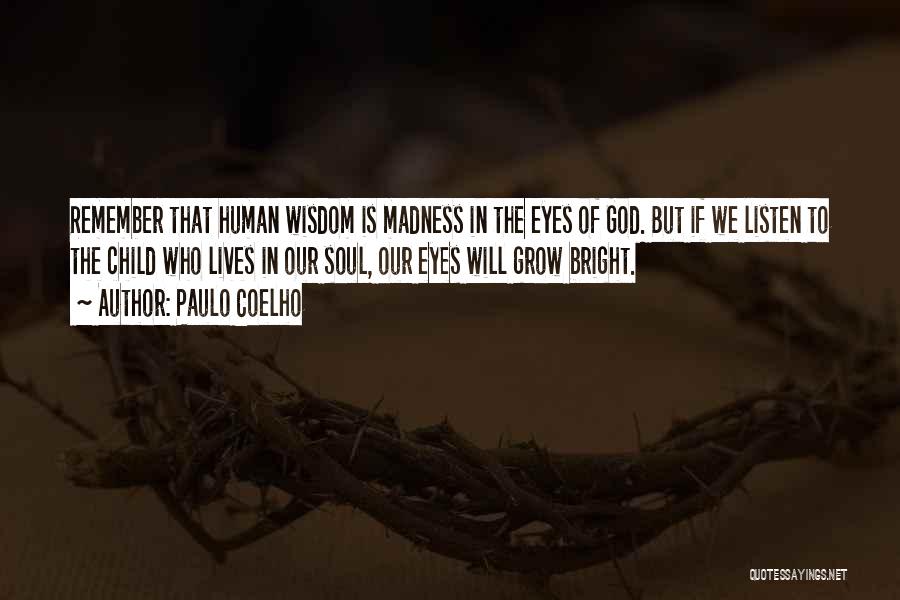 Paulo Coelho Quotes: Remember That Human Wisdom Is Madness In The Eyes Of God. But If We Listen To The Child Who Lives