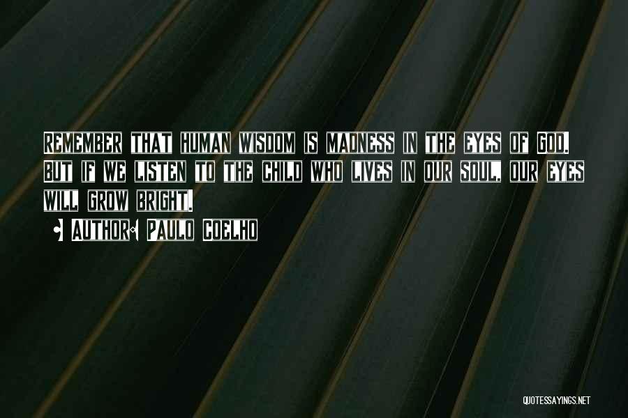 Paulo Coelho Quotes: Remember That Human Wisdom Is Madness In The Eyes Of God. But If We Listen To The Child Who Lives