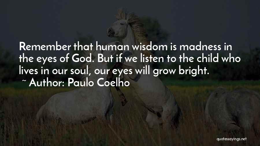 Paulo Coelho Quotes: Remember That Human Wisdom Is Madness In The Eyes Of God. But If We Listen To The Child Who Lives