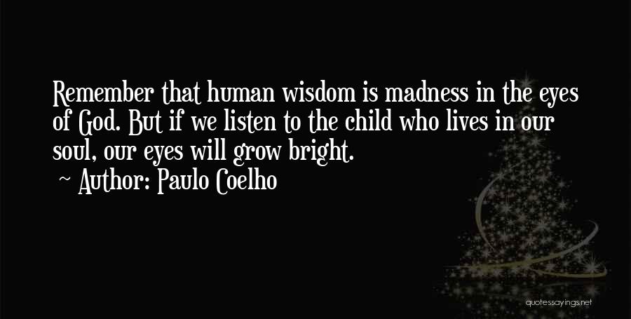Paulo Coelho Quotes: Remember That Human Wisdom Is Madness In The Eyes Of God. But If We Listen To The Child Who Lives