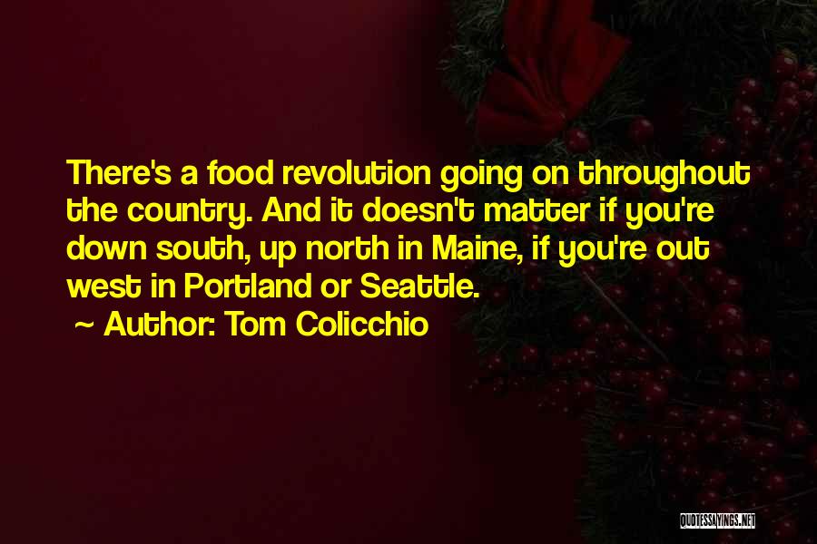 Tom Colicchio Quotes: There's A Food Revolution Going On Throughout The Country. And It Doesn't Matter If You're Down South, Up North In