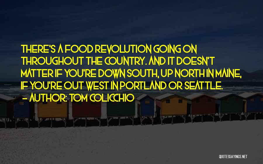 Tom Colicchio Quotes: There's A Food Revolution Going On Throughout The Country. And It Doesn't Matter If You're Down South, Up North In