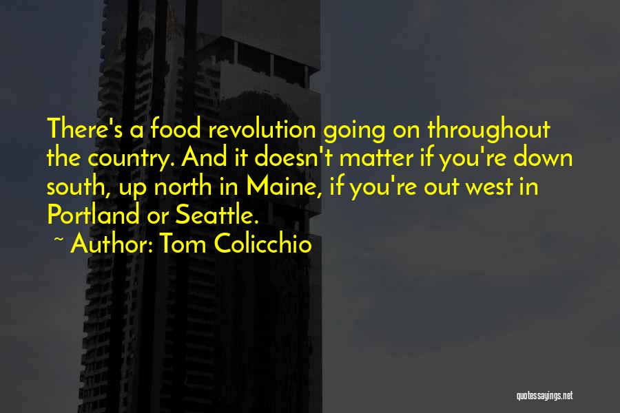 Tom Colicchio Quotes: There's A Food Revolution Going On Throughout The Country. And It Doesn't Matter If You're Down South, Up North In