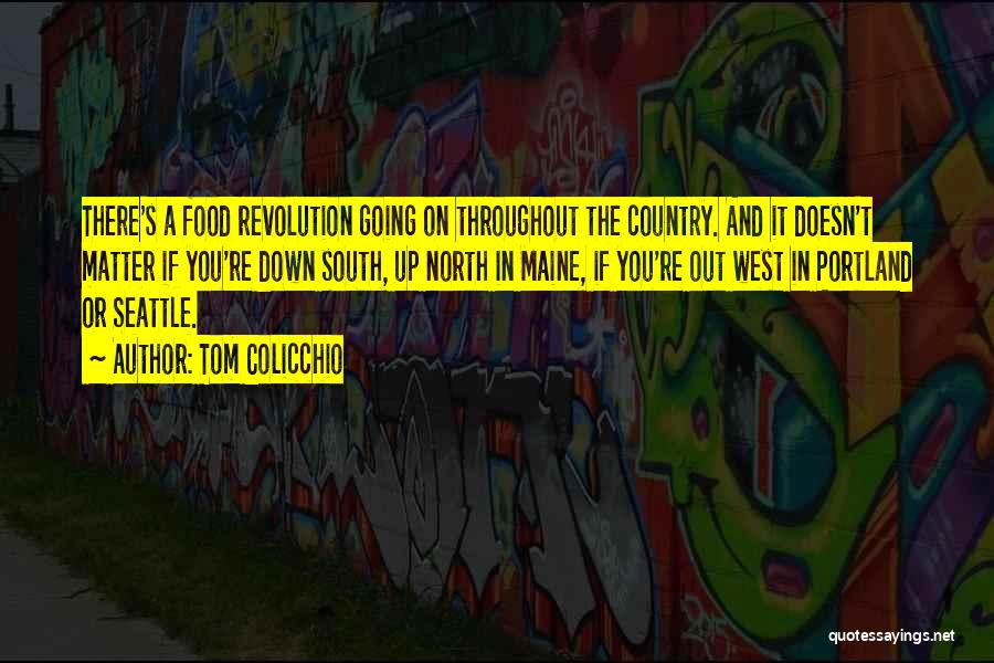 Tom Colicchio Quotes: There's A Food Revolution Going On Throughout The Country. And It Doesn't Matter If You're Down South, Up North In