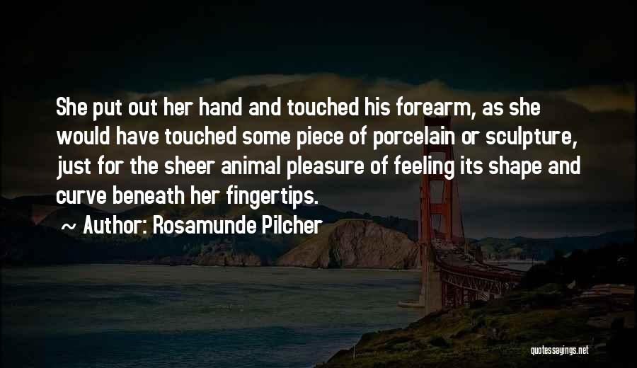 Rosamunde Pilcher Quotes: She Put Out Her Hand And Touched His Forearm, As She Would Have Touched Some Piece Of Porcelain Or Sculpture,
