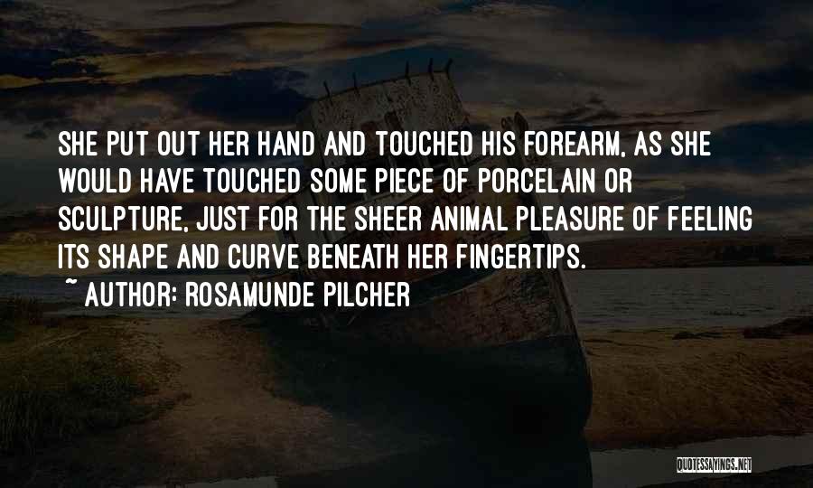 Rosamunde Pilcher Quotes: She Put Out Her Hand And Touched His Forearm, As She Would Have Touched Some Piece Of Porcelain Or Sculpture,