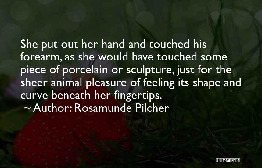 Rosamunde Pilcher Quotes: She Put Out Her Hand And Touched His Forearm, As She Would Have Touched Some Piece Of Porcelain Or Sculpture,