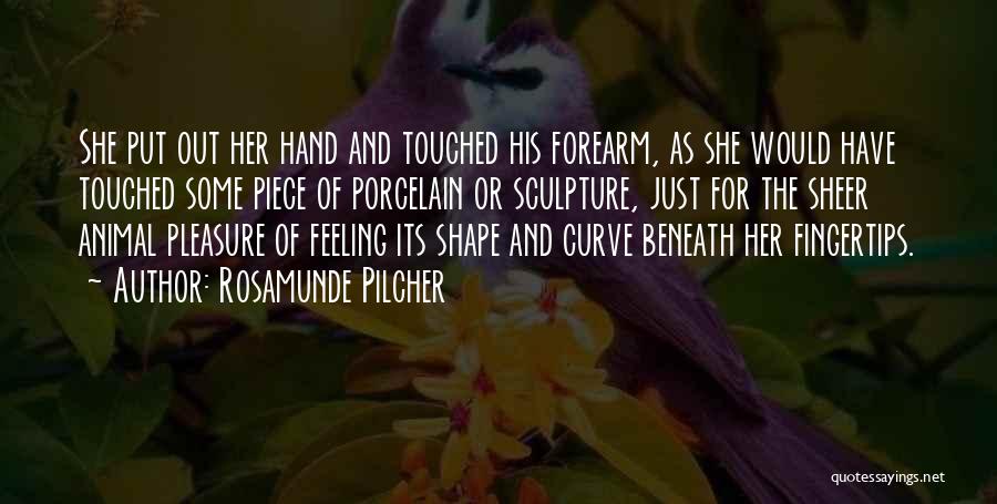 Rosamunde Pilcher Quotes: She Put Out Her Hand And Touched His Forearm, As She Would Have Touched Some Piece Of Porcelain Or Sculpture,