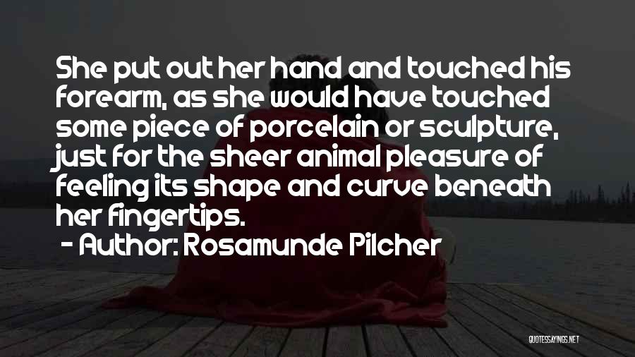 Rosamunde Pilcher Quotes: She Put Out Her Hand And Touched His Forearm, As She Would Have Touched Some Piece Of Porcelain Or Sculpture,