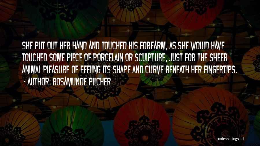 Rosamunde Pilcher Quotes: She Put Out Her Hand And Touched His Forearm, As She Would Have Touched Some Piece Of Porcelain Or Sculpture,