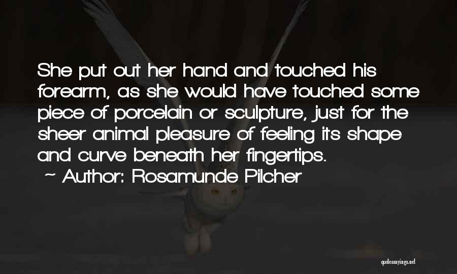 Rosamunde Pilcher Quotes: She Put Out Her Hand And Touched His Forearm, As She Would Have Touched Some Piece Of Porcelain Or Sculpture,