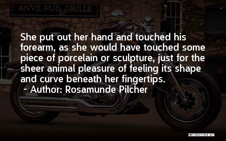 Rosamunde Pilcher Quotes: She Put Out Her Hand And Touched His Forearm, As She Would Have Touched Some Piece Of Porcelain Or Sculpture,