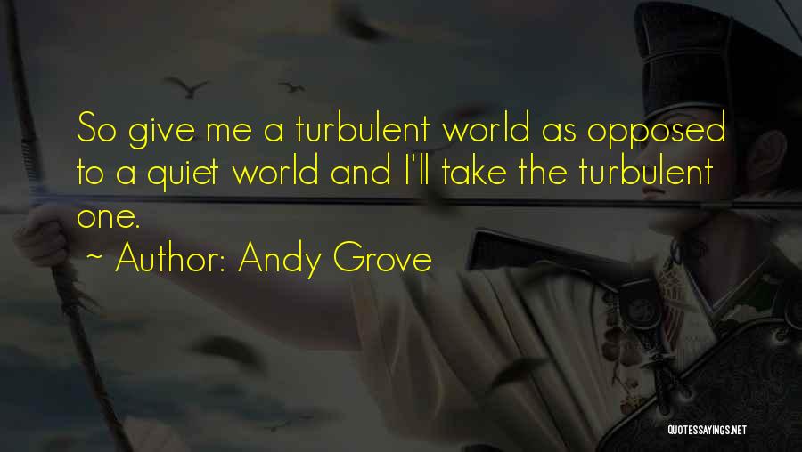 Andy Grove Quotes: So Give Me A Turbulent World As Opposed To A Quiet World And I'll Take The Turbulent One.