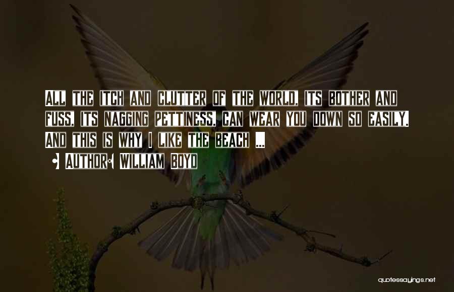 William Boyd Quotes: All The Itch And Clutter Of The World, Its Bother And Fuss, Its Nagging Pettiness, Can Wear You Down So
