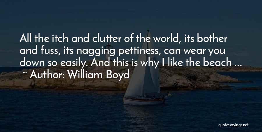 William Boyd Quotes: All The Itch And Clutter Of The World, Its Bother And Fuss, Its Nagging Pettiness, Can Wear You Down So