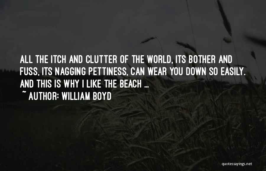 William Boyd Quotes: All The Itch And Clutter Of The World, Its Bother And Fuss, Its Nagging Pettiness, Can Wear You Down So