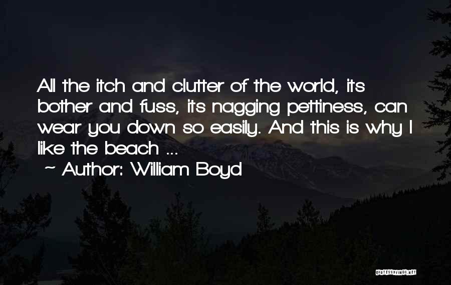 William Boyd Quotes: All The Itch And Clutter Of The World, Its Bother And Fuss, Its Nagging Pettiness, Can Wear You Down So