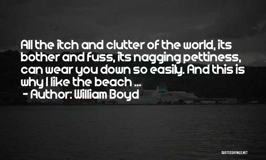 William Boyd Quotes: All The Itch And Clutter Of The World, Its Bother And Fuss, Its Nagging Pettiness, Can Wear You Down So