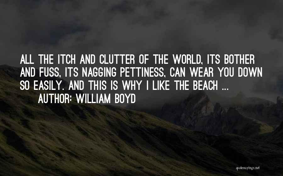 William Boyd Quotes: All The Itch And Clutter Of The World, Its Bother And Fuss, Its Nagging Pettiness, Can Wear You Down So