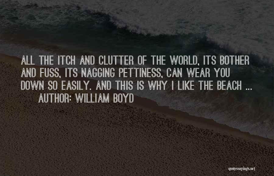 William Boyd Quotes: All The Itch And Clutter Of The World, Its Bother And Fuss, Its Nagging Pettiness, Can Wear You Down So