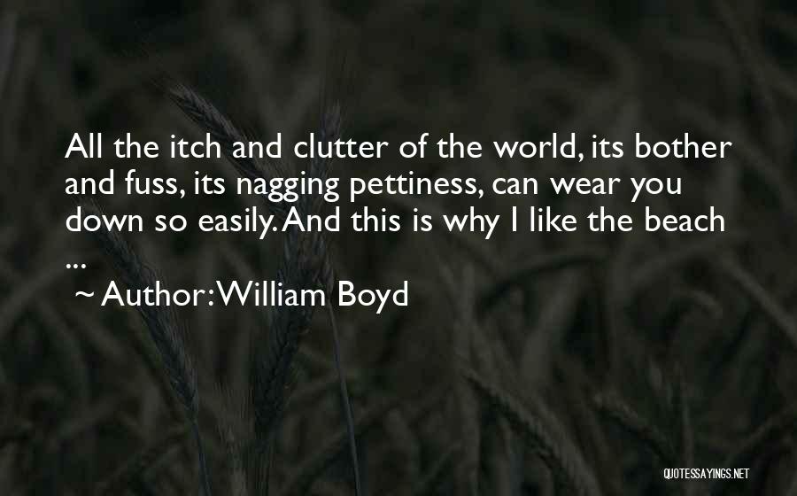 William Boyd Quotes: All The Itch And Clutter Of The World, Its Bother And Fuss, Its Nagging Pettiness, Can Wear You Down So
