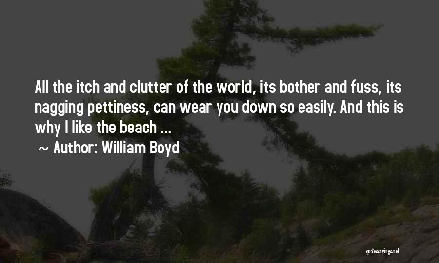 William Boyd Quotes: All The Itch And Clutter Of The World, Its Bother And Fuss, Its Nagging Pettiness, Can Wear You Down So