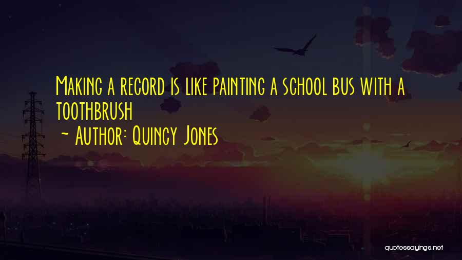 Quincy Jones Quotes: Making A Record Is Like Painting A School Bus With A Toothbrush