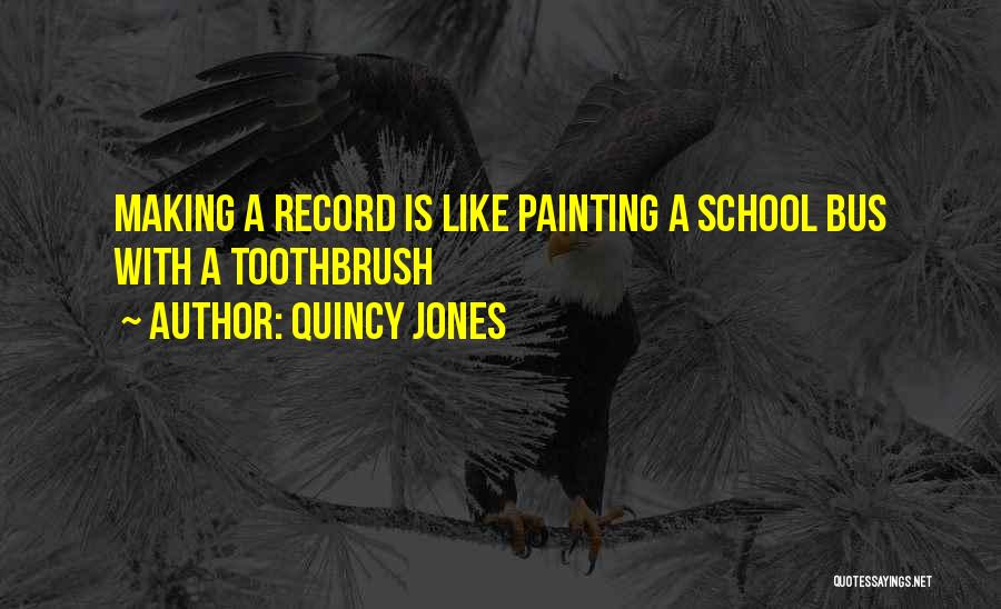 Quincy Jones Quotes: Making A Record Is Like Painting A School Bus With A Toothbrush