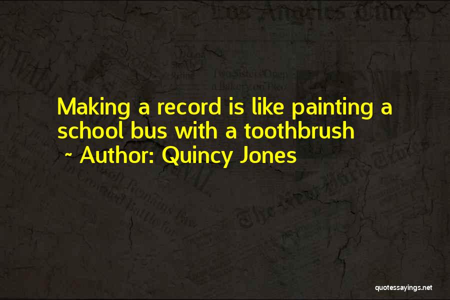 Quincy Jones Quotes: Making A Record Is Like Painting A School Bus With A Toothbrush