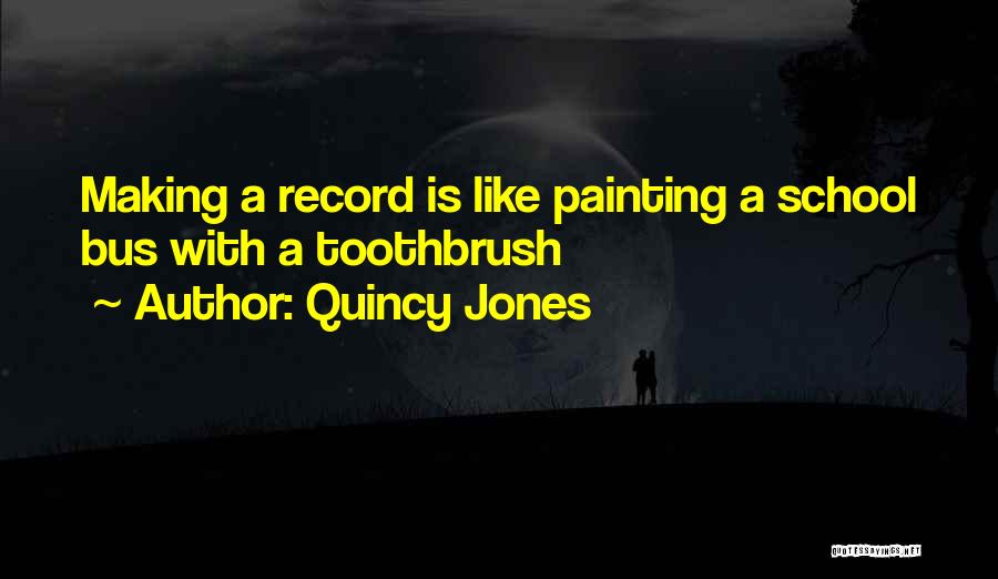 Quincy Jones Quotes: Making A Record Is Like Painting A School Bus With A Toothbrush