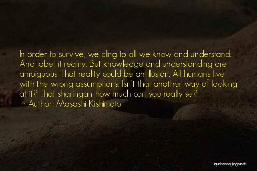 Masashi Kishimoto Quotes: In Order To Survive, We Cling To All We Know And Understand. And Label It Reality. But Knowledge And Understanding